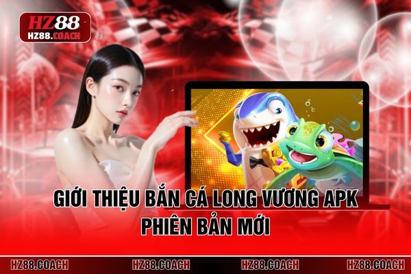 Giới thiệu bắn cá Long Vương Apk phiên bản mới Giới thiệu bắn cá Long Vương Apk phiên bản mới