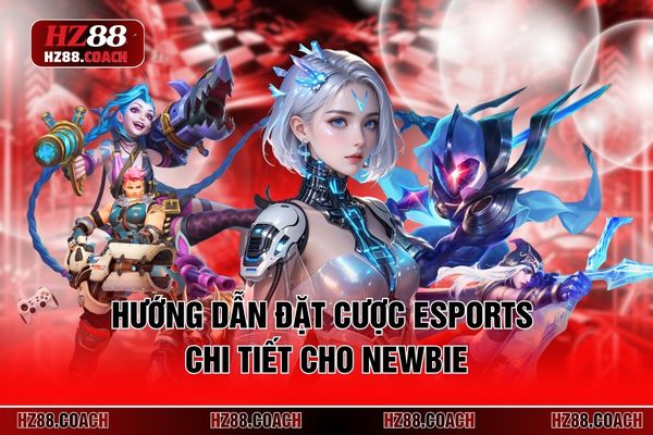 Hướng dẫn đặt cược Esports chi tiết cho newbie Hướng dẫn đặt cược Esports chi tiết cho newbie