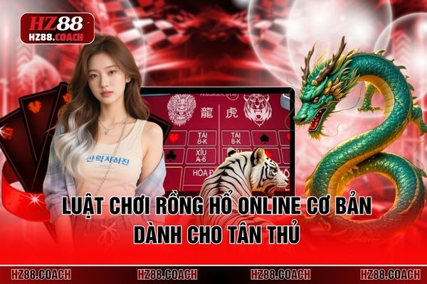 Luật chơi Rồng Hổ online cơ bản dành cho tân thủ 