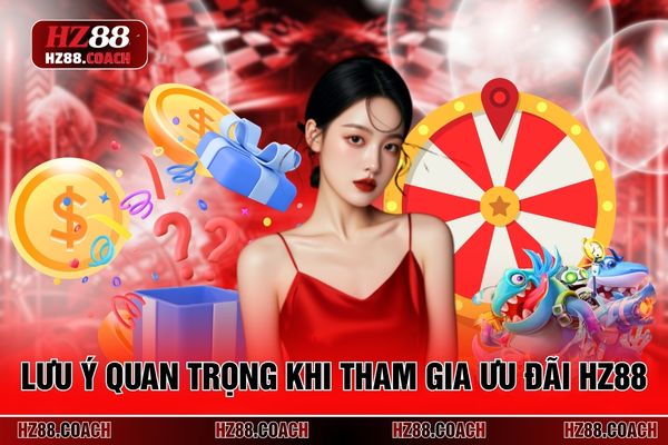 Lưu ý quan trọng khi tham gia ưu đãi HZ88 Lưu ý quan trọng khi tham gia ưu đãi HZ88
