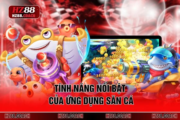 Tính năng nổi bật của ứng dụng săn cá Tính năng nổi bật của ứng dụng săn cá