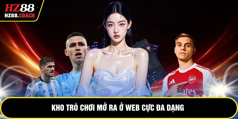 Kho trò chơi mở ra ở web cực đa dạng